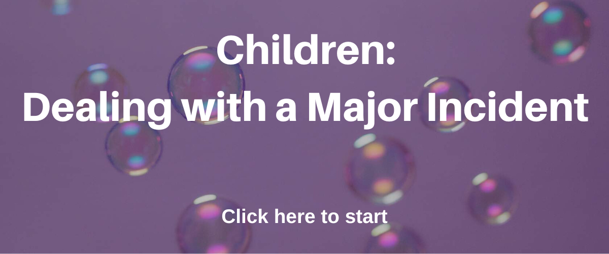 Children: Dealing with a major incident. Click here to start.