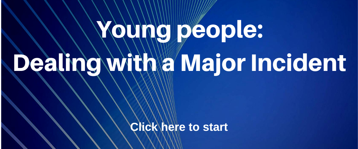Young people: Dealing with a major incident. Click here to start.