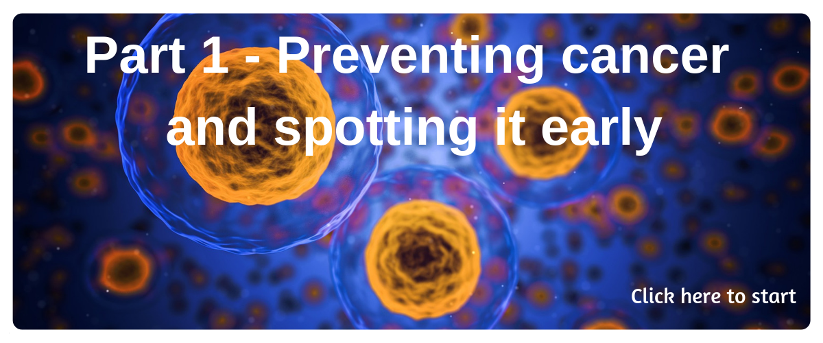 Click on the image to start Part 1 - Preventing cancer an spotting it early.