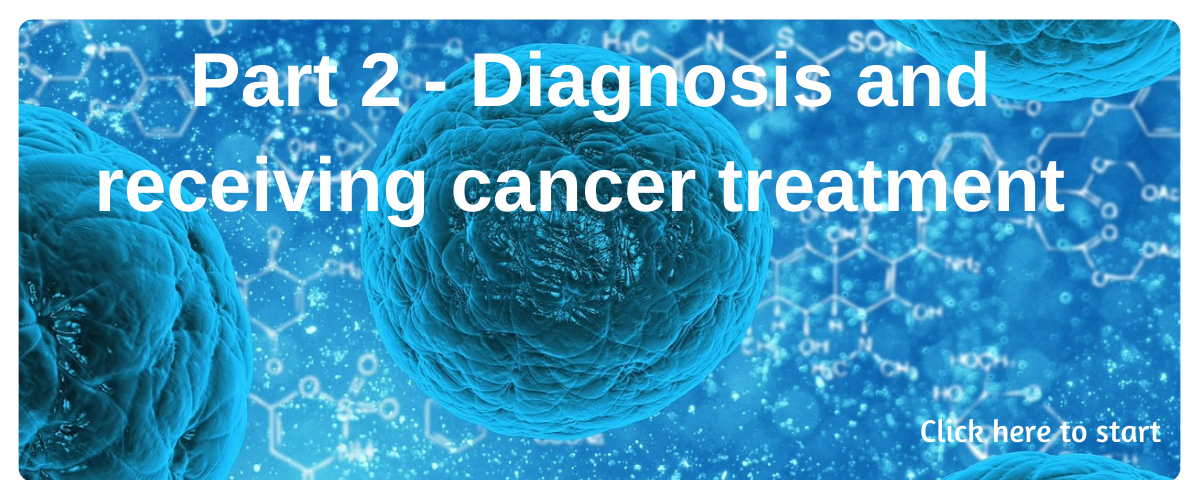 Part 2 - diagnosis and receiving cancer treatment. Click on image to start course.