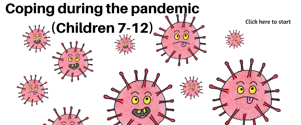 Click here to start Coping During the Pandemic for children 7-12.